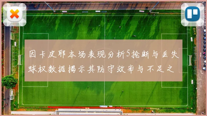 因卡皮耶本场表现分析5抢断与丢失球权数据揭示其防守效率与不足之处