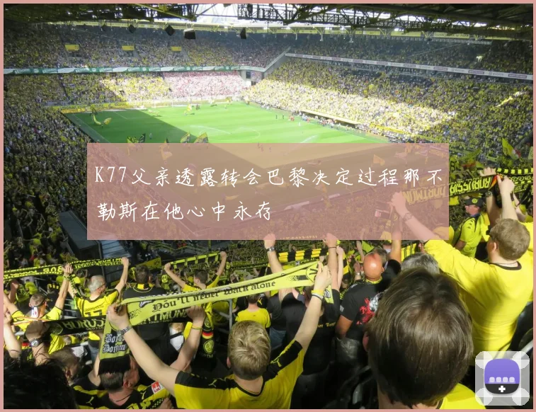 K77父亲透露转会巴黎决定过程那不勒斯在他心中永存