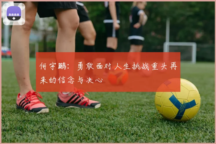何宇鹏：勇敢面对人生挑战重头再来的信念与决心
