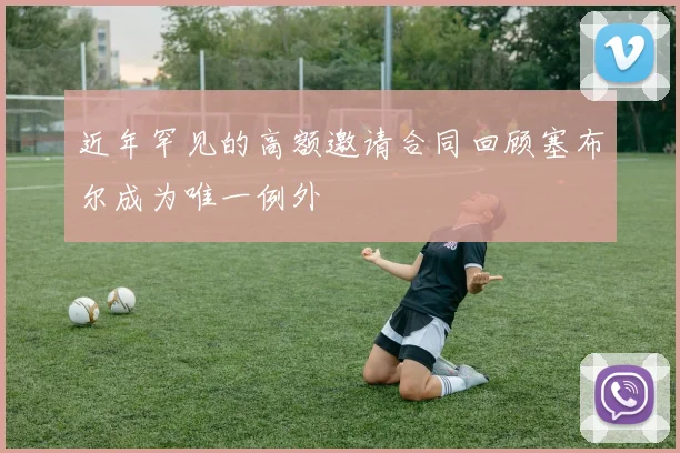 近年罕见的高额邀请合同回顾塞布尔成为唯一例外